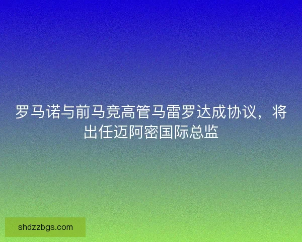 罗马诺与前马竞高管马雷罗达成协议，将出任迈阿密国际总监