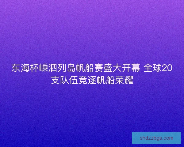 东海杯嵊泗列岛帆船赛盛大开幕 全球20支队伍竞逐帆船荣耀